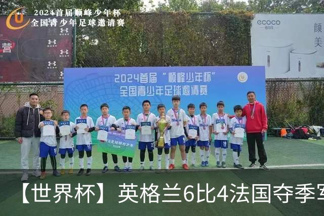 【世界杯】英格兰6比4法国夺季军，姆总双响金靴在望