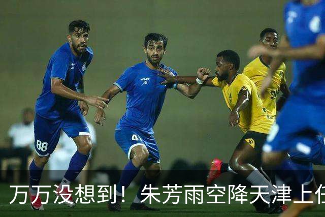 万万没想到！朱芳雨空降天津上任新岗，这步退路走得妙啊