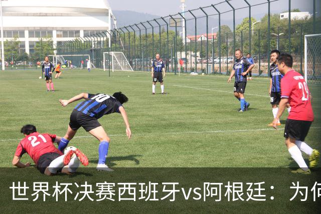 世界杯决赛西班牙vs阿根廷：为何说像是巴萨踢拥有梅西的马竞？