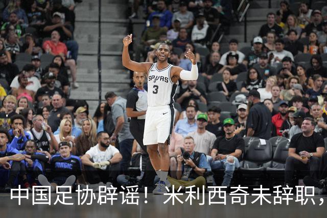 中国足协辟谣！米利西奇未辞职，将率队出战亚运会，备战受干扰