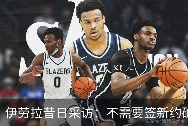 伊劳拉昔日采访：不需要签新约确保下课赔偿金，合同要每赛季争取