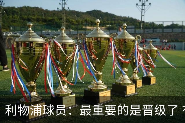利物浦球员：最重要的是晋级了 有当四冠王的梦想
