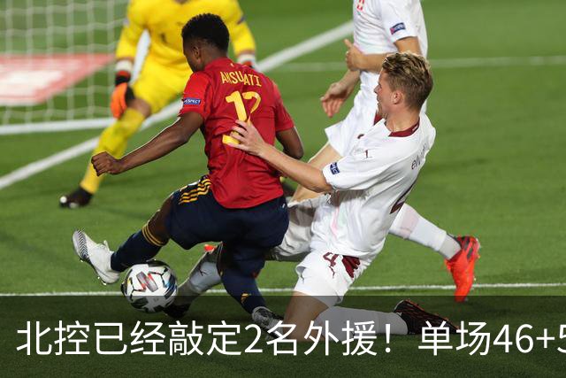 北控已经敲定2名外援！单场46+5超外完成续约，2米32高塔有望加盟