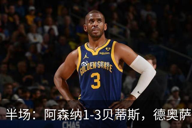 半场：阿森纳1-3贝蒂斯，德奥萨世界波，因卡皮耶破门