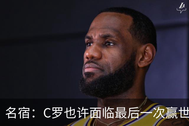 名宿：C罗也许面临最后一次赢世界杯的机会，他仍能决定比赛