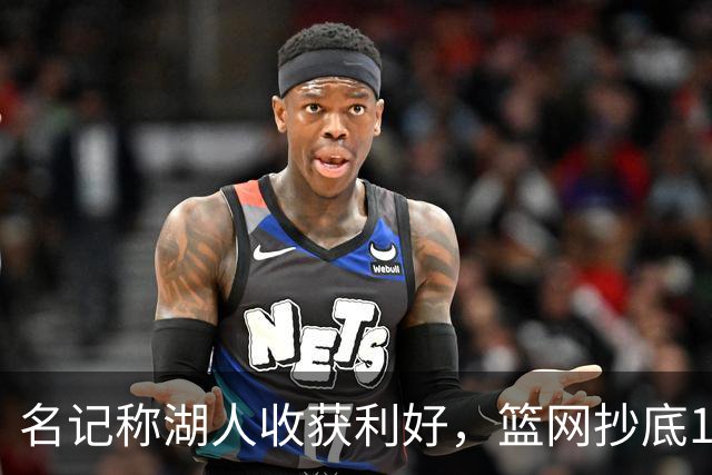 名记称湖人收获利好，篮网抄底16+8悍将，可能放弃竞价里夫斯？
