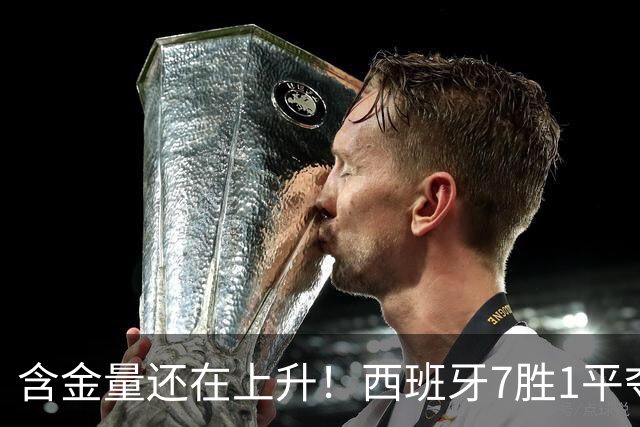 含金量还在上升！西班牙7胜1平夺得世界杯 唯一没赢的就是佛得角