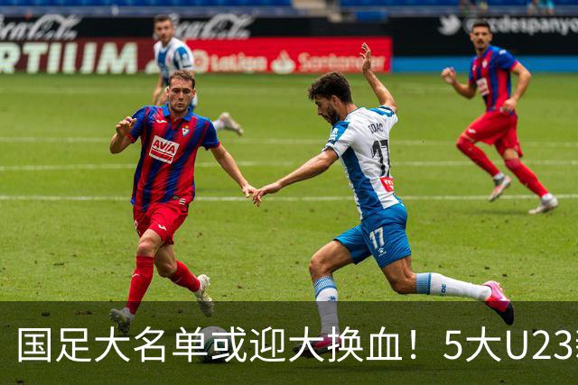 国足大名单或迎大换血！5大U23新星有望成主力，张玉宁正式顶替武磊