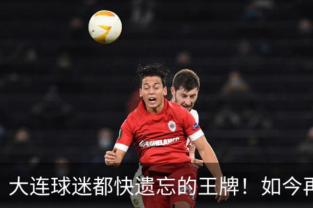 大连球迷都快遗忘的王牌！如今再次被李国旭激活，足协杯表现不俗