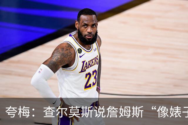 夸梅：查尔莫斯说詹姆斯“像婊子一样抱怨” 但没人质疑MJ的态度