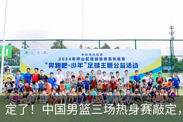 定了！中国男篮三场热身赛敲定，3大核心支援 球迷：不会又装病吧