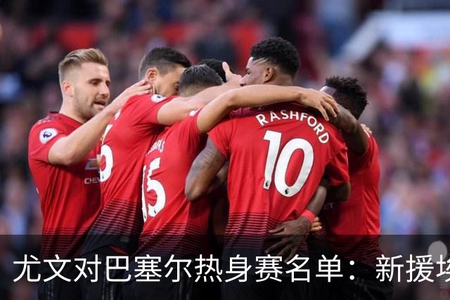 尤文对巴塞尔热身赛名单：新援埃卡托入选，K·图拉姆切利克缺席