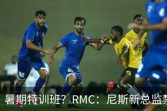 暑期特训班？RMC：尼斯新总监禁止球员说英语，早上点名报到