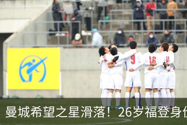 曼城希望之星滑落！26岁福登身价跌至7000万，状态低迷图赫尔放弃