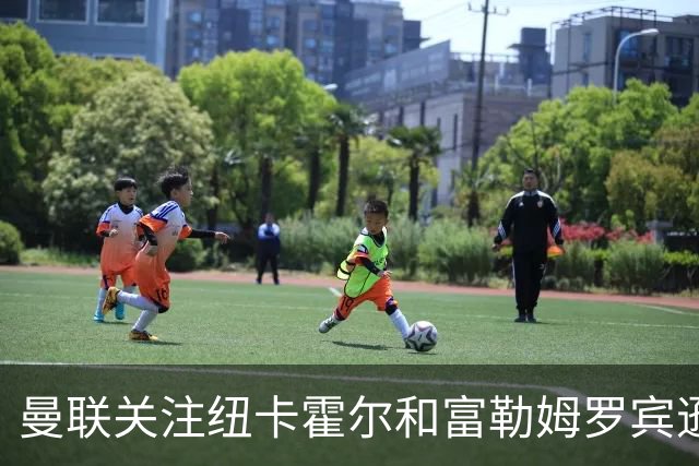 曼联关注纽卡霍尔和富勒姆罗宾逊，欲补强左后卫