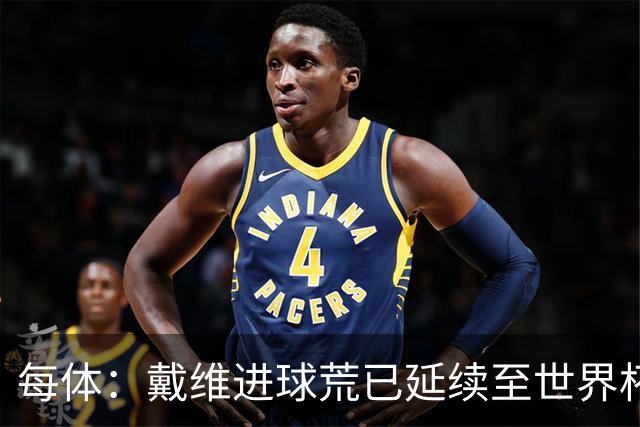 每体：戴维进球荒已延续至世界杯赛场，4月19日后他再未破门
