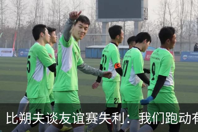 比朔夫谈友谊赛失利：我们跑动有所欠缺，很高兴能罚进点球