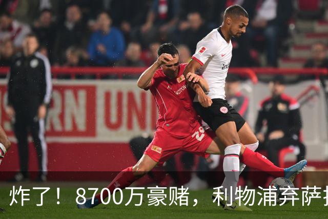 炸了！8700万豪赌，利物浦弃萨拉赫押注19岁新王