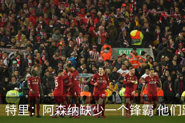 特里：阿森纳缺少一个锋霸 他们距离统治英超只差1、2笔签约