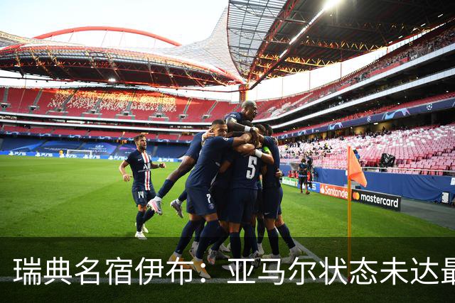 瑞典名宿伊布：亚马尔状态未达最佳，西班牙照样统治每场比赛夺冠