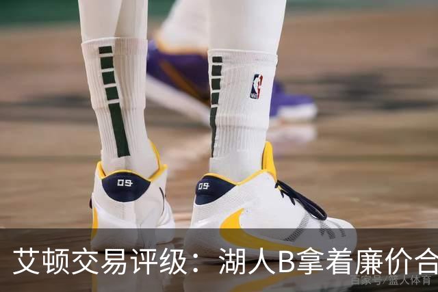 艾顿交易评级：湖人B拿着廉价合同换优质资产 奇才B阵容补强