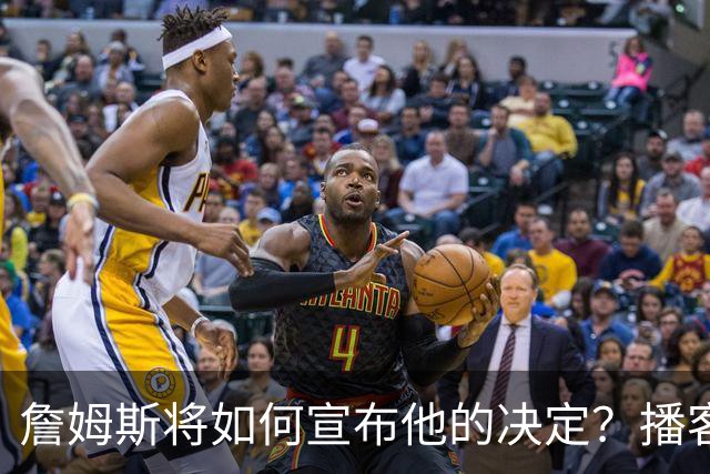 詹姆斯将如何宣布他的决定？播客自宣？世界杯决赛or空降媒体日？