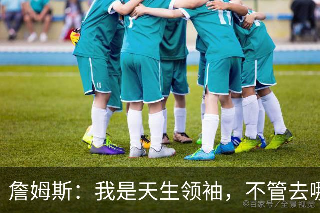 詹姆斯：我是天生领袖，不管去哪我都会毫无保留传授经验