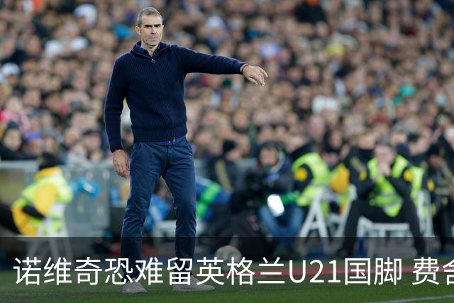 诺维奇恐难留英格兰U21国脚 费舍尔遭英超四队哄抢