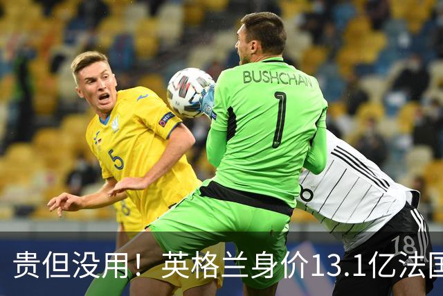 贵但没用！英格兰身价13.1亿法国15.3亿排世界杯前二，均无缘决赛
