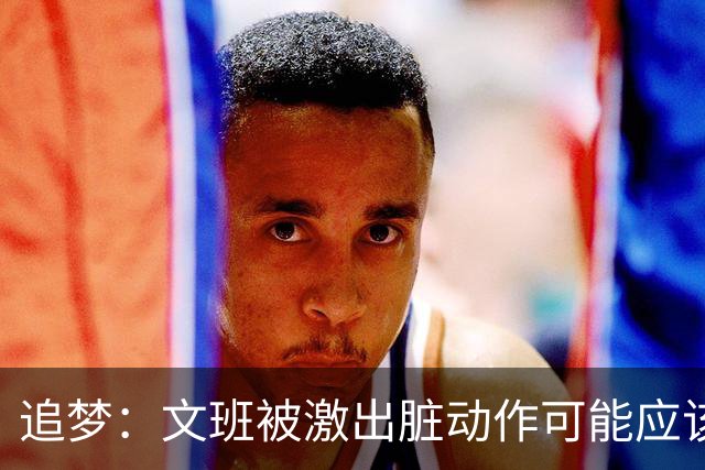 追梦：文班被激出脏动作可能应该被停赛两场 但NBA宽恕了他！