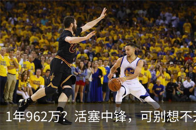 1年962万？活塞中锋，可别想不开啊！