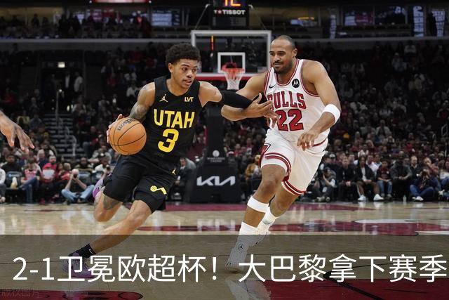 2‑1卫冕欧超杯！大巴黎拿下赛季首冠，连续两年击败英超球队