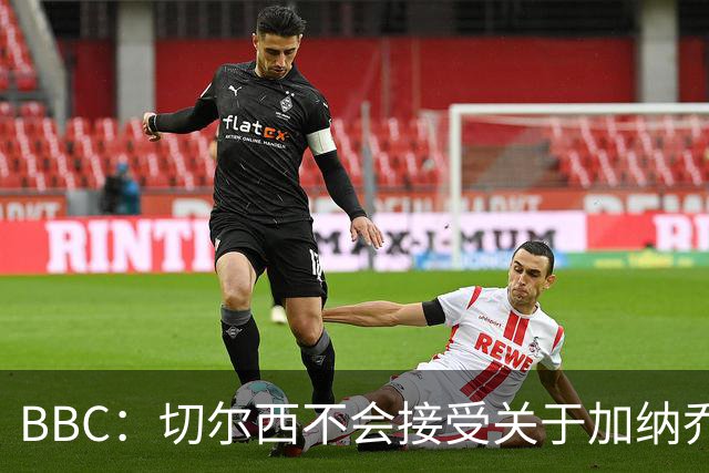 BBC：切尔西不会接受关于加纳乔的租借报价，只考虑永久出售