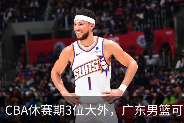 CBA休赛期3位大外，广东男篮可任抢其一，下赛季或不惧上海等诸强