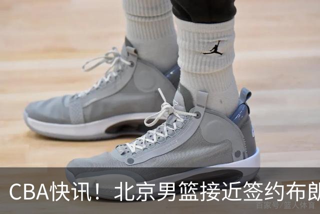 CBA快讯！北京男篮接近签约布朗，赵柏清签约日本球队，山西签约14+6后卫