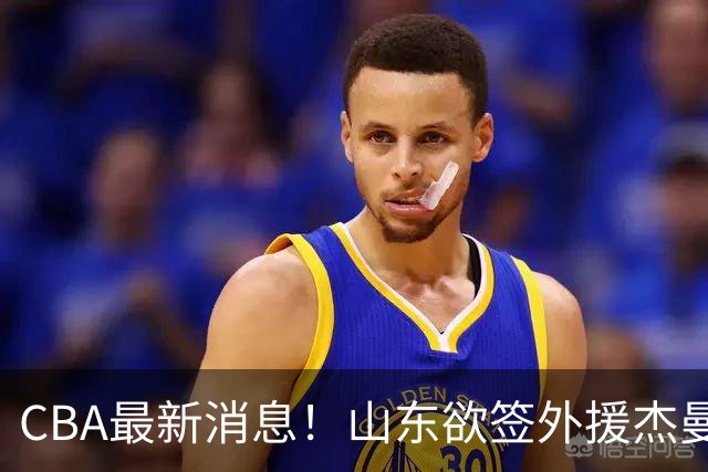 CBA最新消息！山东欲签外援杰曼，山西确定23+4+6新外援，上海山西报价了胡金秋