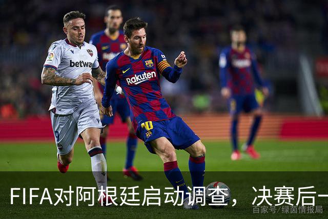 FIFA对阿根廷启动调查，决赛后一张红牌被取消