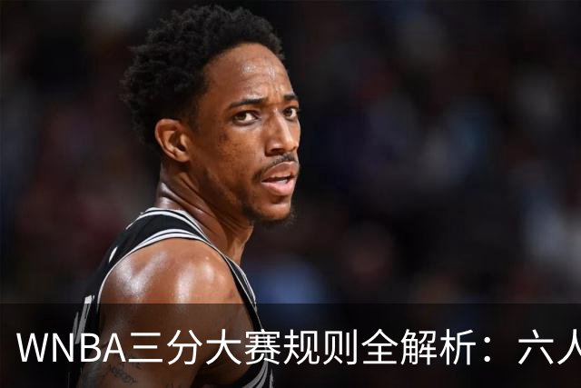 WNBA三分大赛规则全解析：六人参赛仅两人晋级，赛制与NBA有何不同？